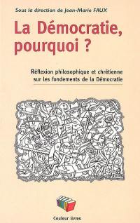 La démocratie, pourquoi ? : une réflexion philosophique et chrétienne sur les fondements de la démocratie