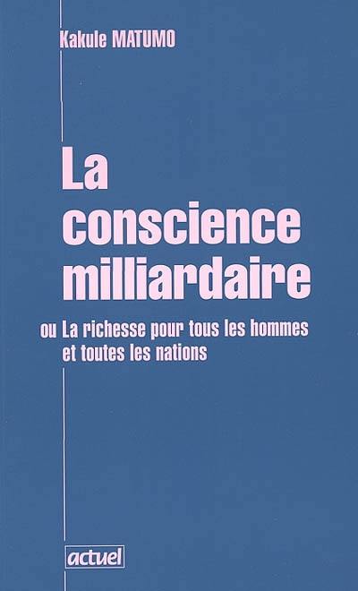 La conscience milliardaire ou La richesse pour tous les hommes et toutes les nations