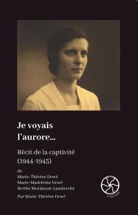 Je voyais l'aurore : récit de la captivité (1944-1945) de Marie-Thérèse Dewé, Marie-Madeleine Dewé, Berthe Morimont-Lambrecht