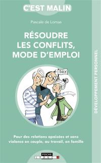 Résoudre les conflits, mode d'emploi : pour des relations apaisées et sans violence en couple, au travail, en famille