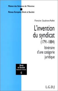 L'invention du syndicat : 1791-1884 : itinéraire d'une catégorie juridique