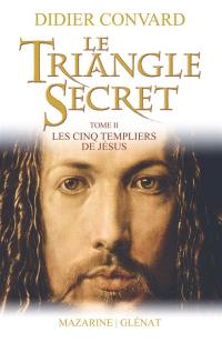 Le triangle secret. Vol. 2. Les cinq templiers de Jésus