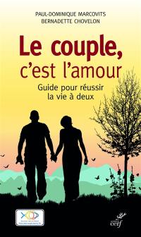 Le couple, c'est l'amour : guide pour réussir la vie à deux