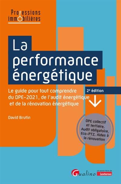 La performance énergétique : le guide pour tout comprendre du DPE-2021, de l'audit énergétique et de la rénovation énergétique : DPE collectif et tertiaire, audit obligatoire, Eco-PTZ, aides à la rénovation