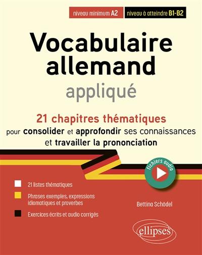 Vocabulaire allemand appliqué : 21 chapitres thématiques pour consolider et approfondir ses connaissances et travailler la prononciation : niveau minimum A2, niveau à atteindre B1-B2