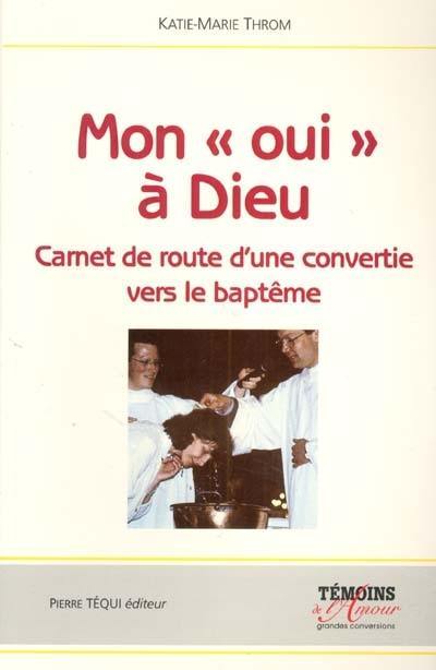 Mon oui à Dieu : carnet de route d'une convertie vers le baptême