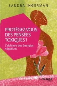 Protégez-vous des pensées toxiques ! : l'alchimie des énergies négatives