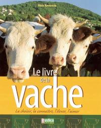 Le livre de la vache : la choisir, la connaître, l'élever, l'aimer