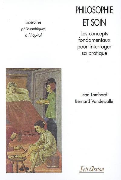 Philosophie et soin : les concepts fondamentaux pour interroger sa pratique : itinéraires philosophiques à l'hôpital