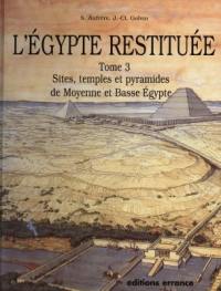 L'Egypte restituée. Vol. 3. Sites, temples et pyramides de Moyenne et Basse-Egypte : de la naissance de la civilisation pharaonique à l'époque gréco-romaine