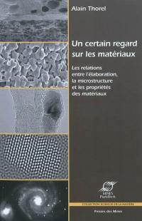 Un certain regard sur les matériaux : les relations entre l'élaboration, la microstructure et les propriétés des matériaux