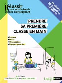 Prendre sa première classe en main : posture, outils, organisation, équipes, parents... : étudiants, PE stagiaires, titulaires