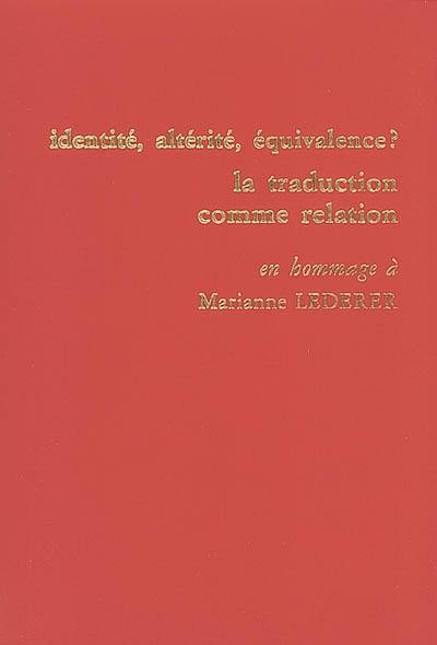Identité, altérité, équivalence ? la traduction comme relation : actes du colloque international tenu à l'ESIT les 24, 25 et 26 mai 2000 : en hommage à Marianne Lederer