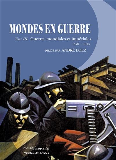 Mondes en guerre. Vol. 3. Guerres mondiales et impériales : 1870-1945