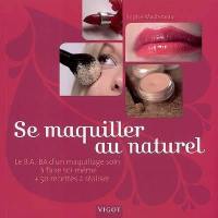 Se maquiller au naturel : le B.A.-BA d'un maquillage soin à faire soi-même et 50 recettes à réaliser