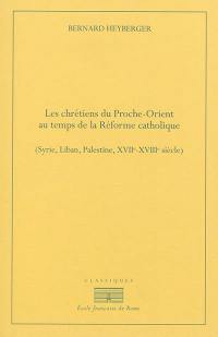 Les chrétiens du Proche-Orient au temps de la Réforme catholique : Syrie, Liban, Palestine, XVIIe-XVIIIe siècles