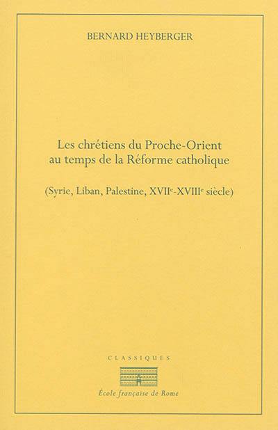 Les chrétiens du Proche-Orient au temps de la Réforme catholique : Syrie, Liban, Palestine, XVIIe-XVIIIe siècles