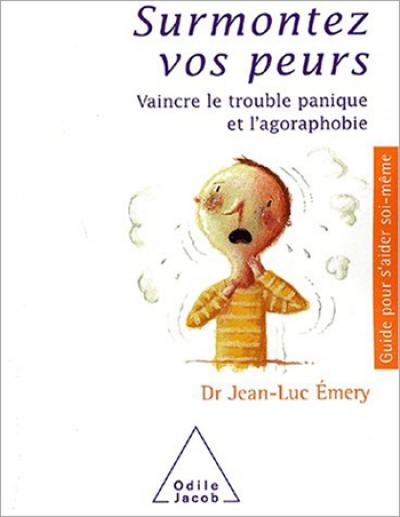 Surmontez vos peurs : vaincre le trouble panique et l'agoraphobie