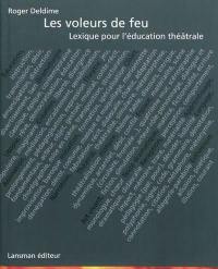 Les voleurs de feu : lexique pour l'éducation théâtrale