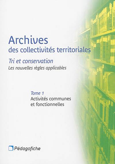 Archives des collectivités territoriales : tri et conservation : les nouvelles règles applicables. Vol. 1. Activités communes et fonctionnelles