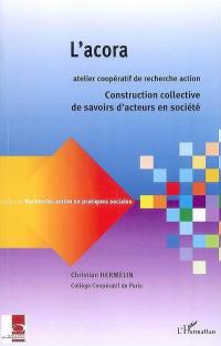 L'acora : atelier coopératif de recherche-action : construction collective de savoirs d'acteurs en société