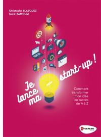 Je lance ma start-up ! : comment transformer mon idée en succès de A à Z