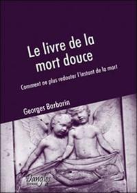 Le livre de la mort douce : comment ne plus redouter l'instant de la mort