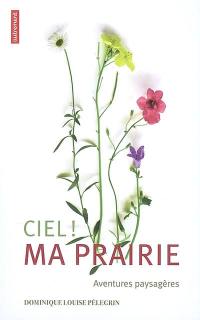 Ciel, ma prairie ! : aventures paysagères