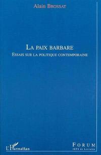 La paix barbare : essais sur la politique contemporaine