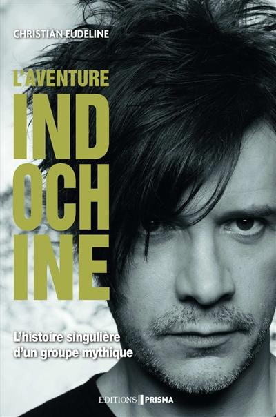 L'aventure Indochine : biographie : l'histoire singulière d'un groupe mythique