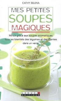 Mes petites soupes magiques : mincir grâce aux soupes aromatiques, tous les bienfaits des légumes et des plantes dans un verre