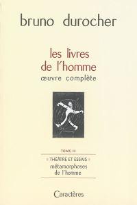 Les livres de l'homme : oeuvre complète. Vol. 3. Théâtre et essais : métamorphoses de l'homme