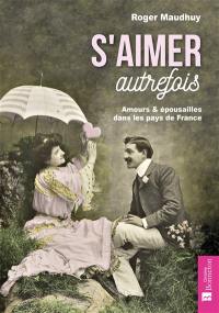 S'aimer autrefois : amours & épousailles dans les pays de France