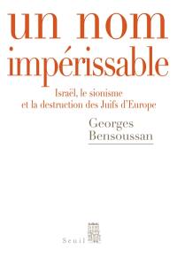 Un nom impérissable : Israël, le sionisme et la destruction des Juifs d'Europe, (1933-2007)