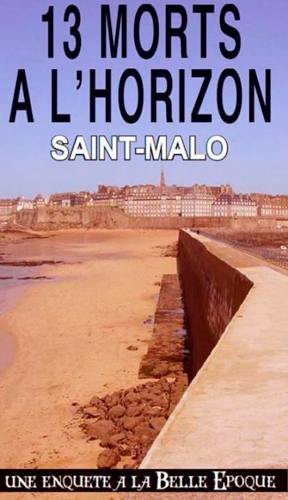 13 morts à l'horizon : Saint-Malo : une enquête à la Belle Epoque