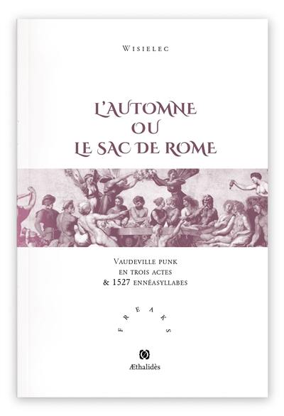 L'automne ou Le sac de Rome : vaudeville punk en trois actes & 1527 ennésyllabes suivi de son glossaire