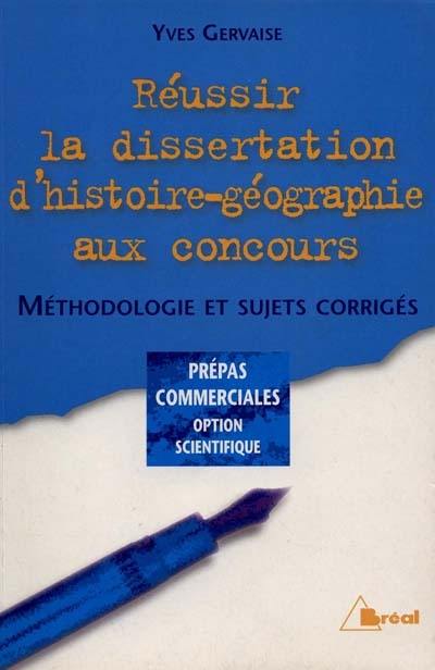 Réussir la dissertation d'histoire-géographie aux concours : méthodologie et sujets corrigés : prépas commerciales option scientifique