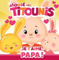 Monde des Titounis. Je t'aime, papa !