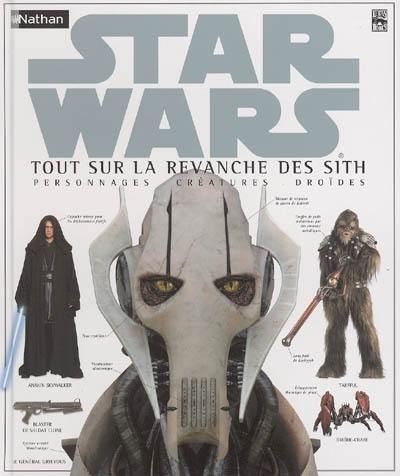 Star Wars : tout sur la revanche des Sith : personnages, créatures, droïdes