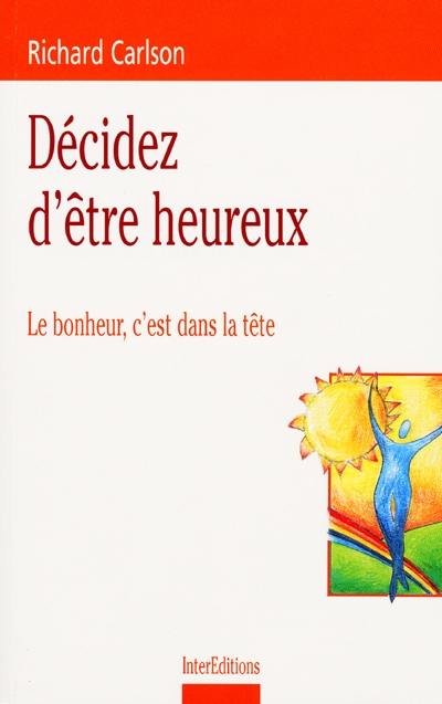 Décidez d'être heureux : le bonheur, c'est dans la tête