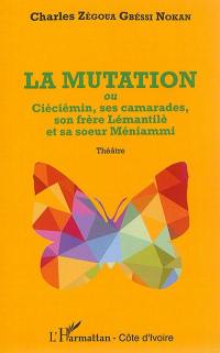 La mutation ou Ciéciémin, ses camarades, son frère Lémantilè et sa soeur Méniammi : théâtre