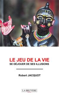 LE JEU DE LA VIE : SE DEJOUER DE SES ILLUSIONS