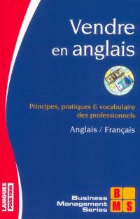 Vendre en anglais : principes, pratiques et vocabulaire des professionnels : anglais-français