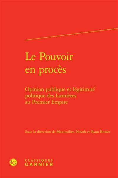 Le pouvoir en procès : opinion publique et légitimité politique des Lumières au premier Empire