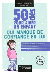 50 clés pour aider un enfant qui manque de confiance en lui : comprendre ce qui bloque la confiance en soi, favoriser les émotions positives, permettre à l'enfant d'être autonome : le guide parental pour les enfants de 2 à 8 ans