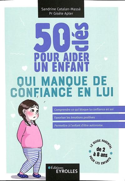 50 clés pour aider un enfant qui manque de confiance en lui : comprendre ce qui bloque la confiance en soi, favoriser les émotions positives, permettre à l'enfant d'être autonome : le guide parental pour les enfants de 2 à 8 ans