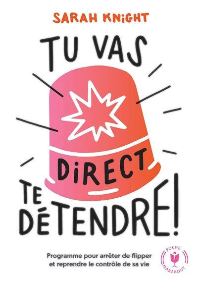 Tu vas direct te détendre ! : la méthode pour apprendre à contrôler ce qui peut l'être et arrêter de flipper