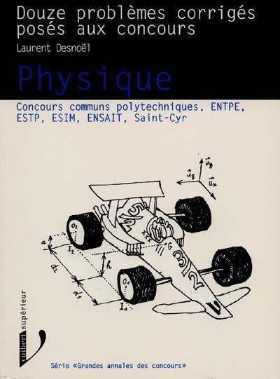 Physique classes préparatoires scientifiques, premiers cycles universitaires : douze problèmes corrigés posés aux concours : concours communs polytechniques