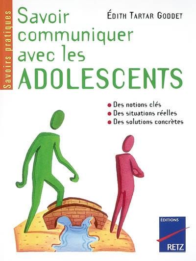 Savoir communiquer avec les adolescents : comprendre les conduites adolescentes, instaurer le dialogue, donner des repères, savoir apporter une aide