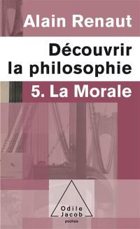 Découvrir la philosophie. Vol. 5. La morale